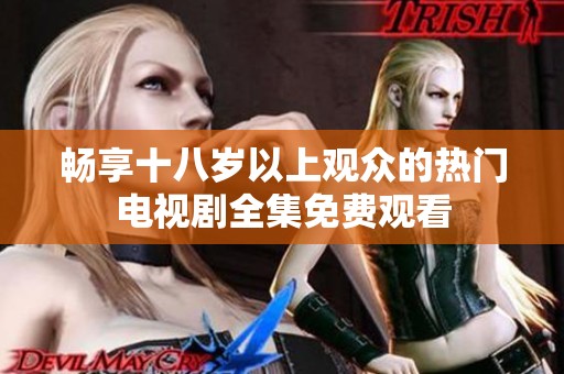 畅享十八岁以上观众的热门电视剧全集免费观看