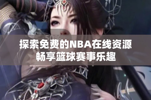 探索免费的NBA在线资源畅享篮球赛事乐趣