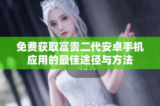 免费获取富贵二代安卓手机应用的最佳途径与方法