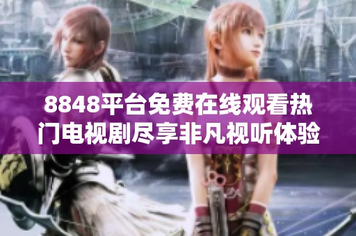 8848平台免费在线观看热门电视剧尽享非凡视听体验