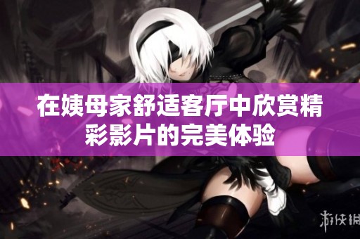 在姨母家舒适客厅中欣赏精彩影片的完美体验
