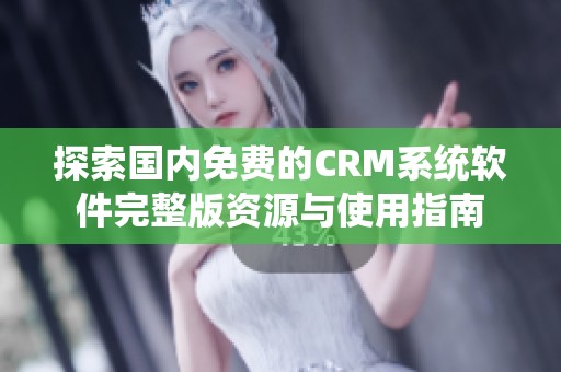 探索国内免费的CRM系统软件完整版资源与使用指南