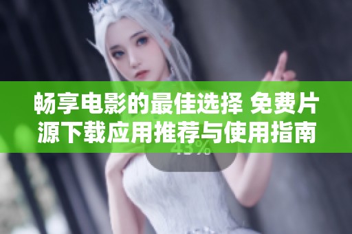 畅享电影的最佳选择 免费片源下载应用推荐与使用指南