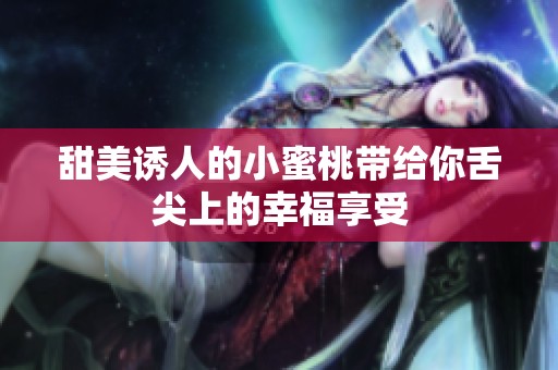 甜美诱人的小蜜桃带给你舌尖上的幸福享受