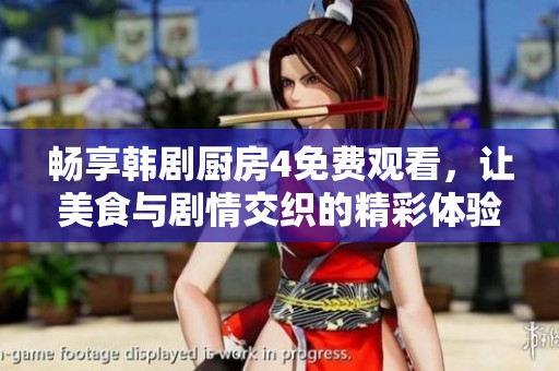 畅享韩剧厨房4免费观看，让美食与剧情交织的精彩体验