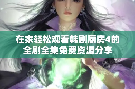 在家轻松观看韩剧厨房4的全剧全集免费资源分享