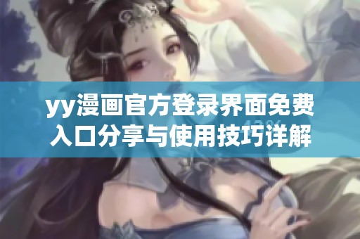 yy漫画官方登录界面免费入口分享与使用技巧详解