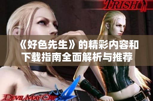 《好色先生》的精彩内容和下载指南全面解析与推荐