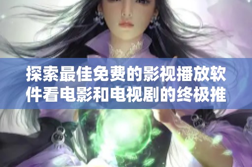 探索最佳免费的影视播放软件看电影和电视剧的终极推荐