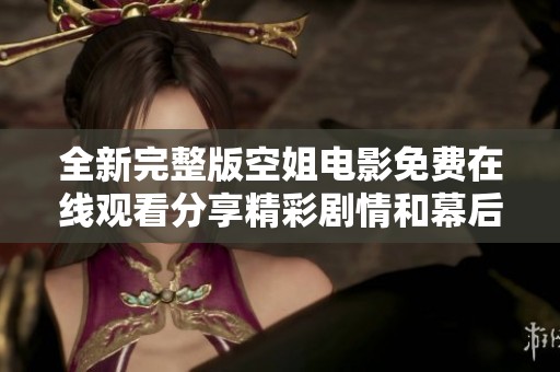 全新完整版空姐电影免费在线观看分享精彩剧情和幕后花絮