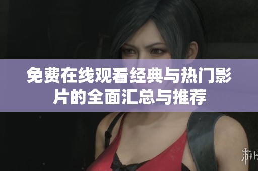 免费在线观看经典与热门影片的全面汇总与推荐