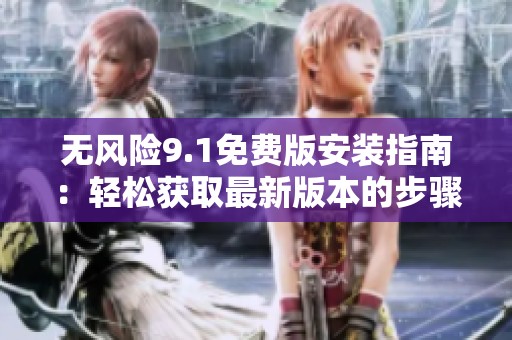 无风险9.1免费版安装指南：轻松获取最新版本的步骤解析