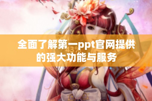 全面了解第一ppt官网提供的强大功能与服务