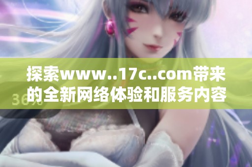 探索www..17c..com带来的全新网络体验和服务内容