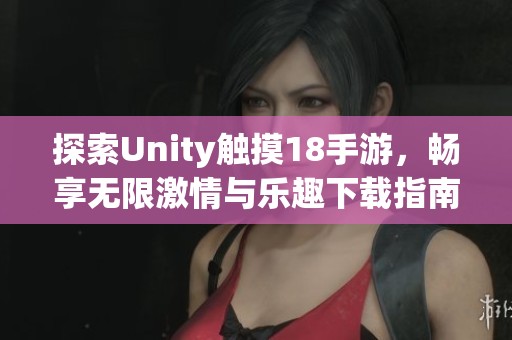 探索Unity触摸18手游，畅享无限激情与乐趣下载指南
