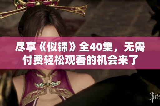 尽享《似锦》全40集，无需付费轻松观看的机会来了