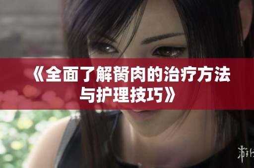 《全面了解胬肉的治疗方法与护理技巧》