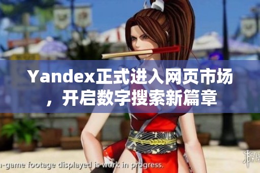 Yandex正式进入网页市场，开启数字搜索新篇章