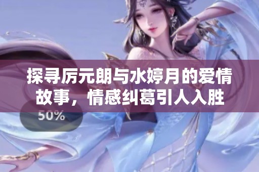 探寻厉元朗与水婷月的爱情故事，情感纠葛引人入胜