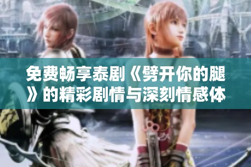 免费畅享泰剧《劈开你的腿》的精彩剧情与深刻情感体验