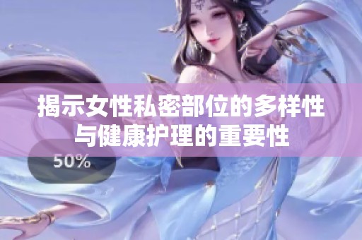 揭示女性私密部位的多样性与健康护理的重要性