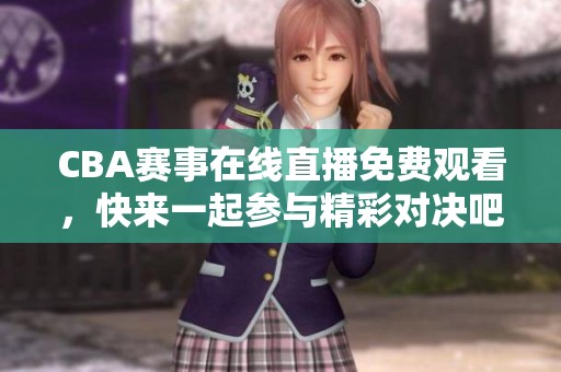 CBA赛事在线直播免费观看，快来一起参与精彩对决吧