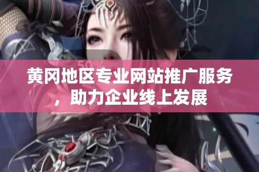 黄冈地区专业网站推广服务，助力企业线上发展