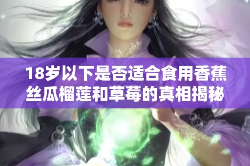 18岁以下是否适合食用香蕉丝瓜榴莲和草莓的真相揭秘