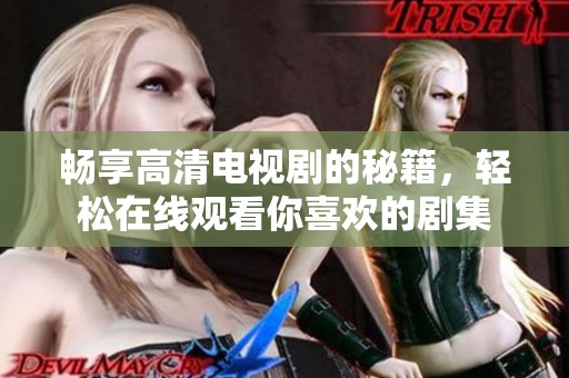 畅享高清电视剧的秘籍，轻松在线观看你喜欢的剧集