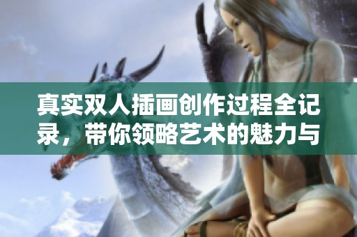 真实双人插画创作过程全记录，带你领略艺术的魅力与灵感