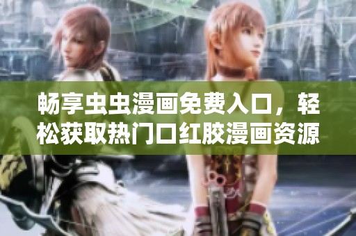 畅享虫虫漫画免费入口，轻松获取热门口红胶漫画资源