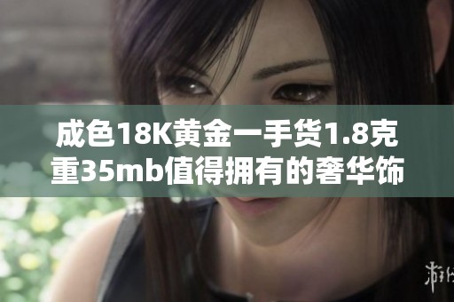 成色18K黄金一手货1.8克重35mb值得拥有的奢华饰品