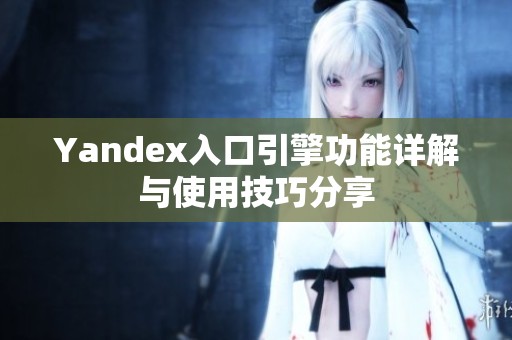 Yandex入口引擎功能详解与使用技巧分享