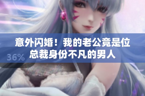 意外闪婚！我的老公竟是位总裁身份不凡的男人