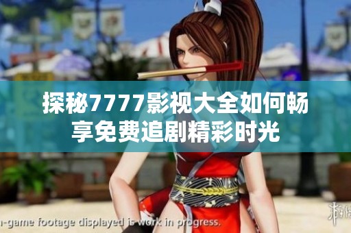 探秘7777影视大全如何畅享免费追剧精彩时光