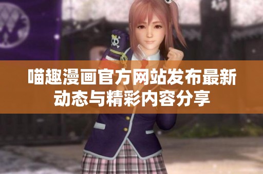 喵趣漫画官方网站发布最新动态与精彩内容分享