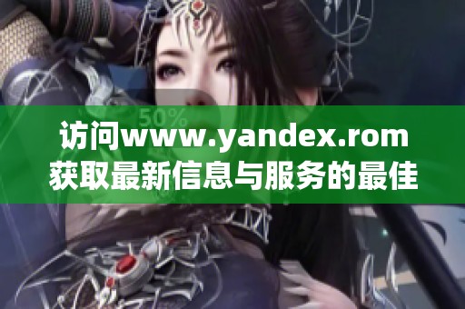 访问www.yandex.rom获取最新信息与服务的最佳方式 