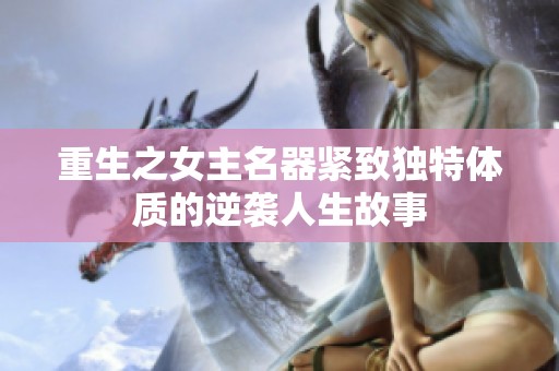 重生之女主名器紧致独特体质的逆袭人生故事