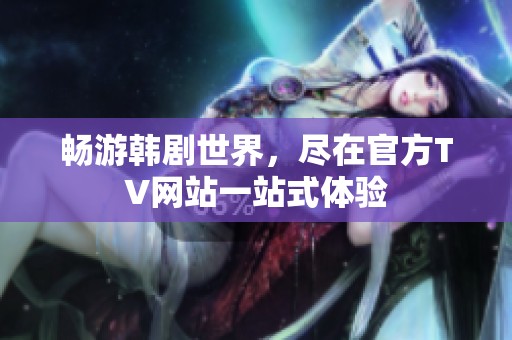 畅游韩剧世界，尽在官方TV网站一站式体验