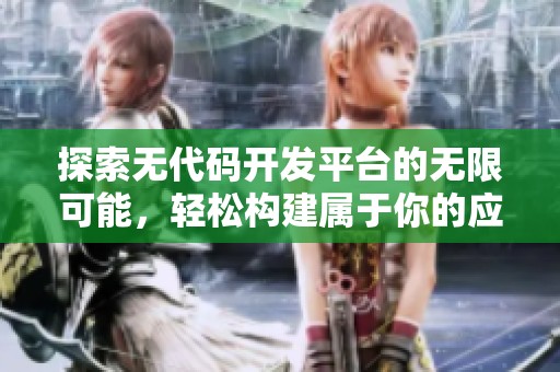 探索无代码开发平台的无限可能，轻松构建属于你的应用网站