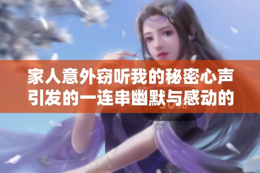 家人意外窃听我的秘密心声引发的一连串幽默与感动的故事