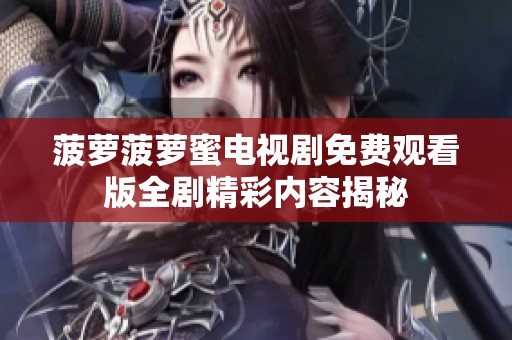 菠萝菠萝蜜电视剧免费观看版全剧精彩内容揭秘