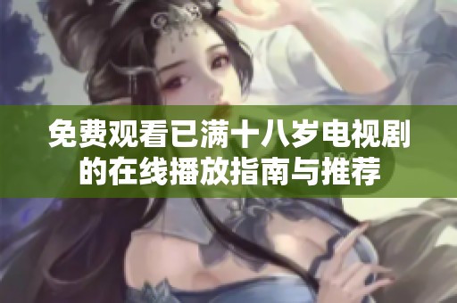免费观看已满十八岁电视剧的在线播放指南与推荐