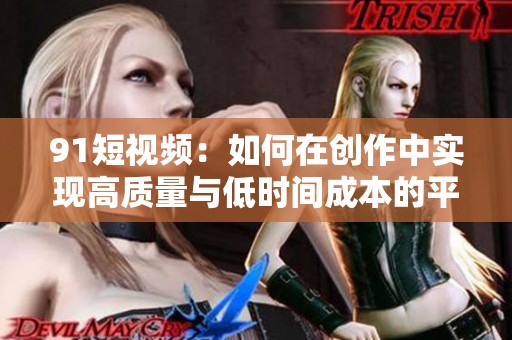 91短视频：如何在创作中实现高质量与低时间成本的平衡