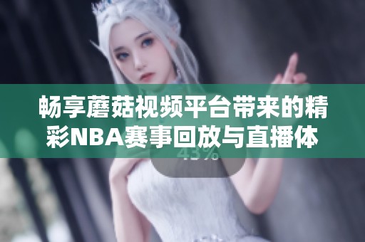 畅享蘑菇视频平台带来的精彩NBA赛事回放与直播体验