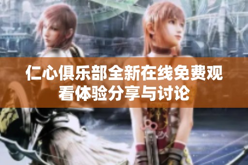 仁心俱乐部全新在线免费观看体验分享与讨论