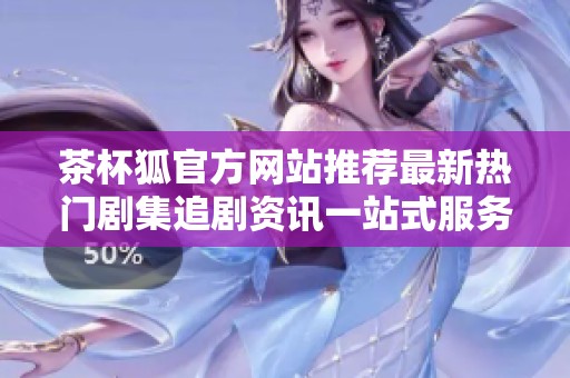 茶杯狐官方网站推荐最新热门剧集追剧资讯一站式服务平台