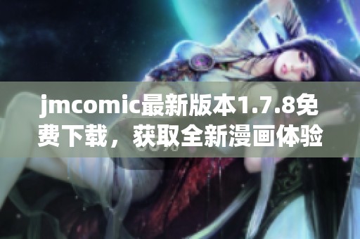 jmcomic最新版本1.7.8免费下载，获取全新漫画体验与精彩内容