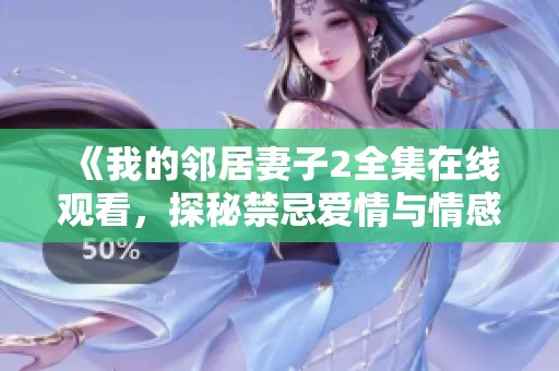《我的邻居妻子2全集在线观看，探秘禁忌爱情与情感纠葛》