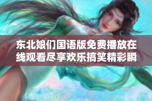 东北娘们国语版免费播放在线观看尽享欢乐搞笑精彩瞬间
